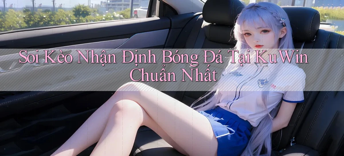 soi kèo nhận định bóng đá tại kuwin chuẩn nhất