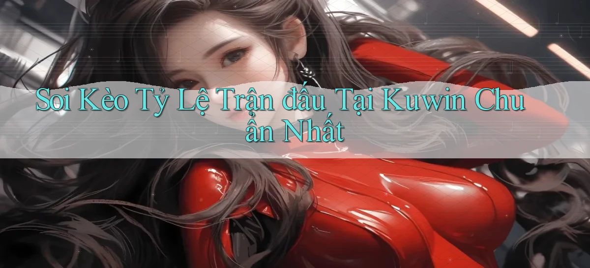 soi kèo tỷ lệ trận đấu tại kuwin chuẩn nhất
