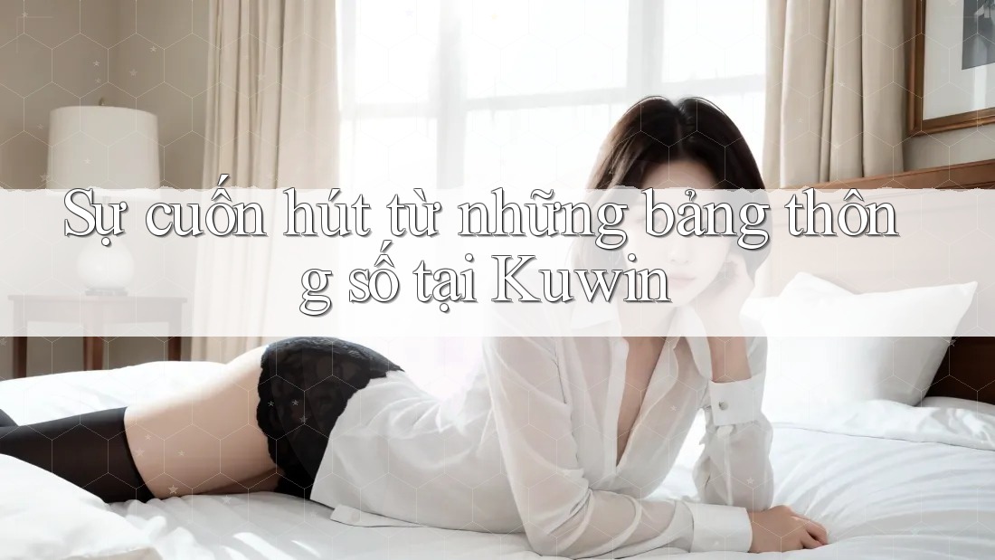Sự cuốn hút từ những bảng thông số tại Kuwin