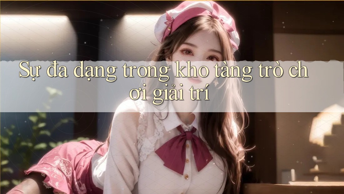 Sự đa dạng trong kho tàng trò chơi giải trí Sự đa dạng trong kho tàng trò chơi giải trí