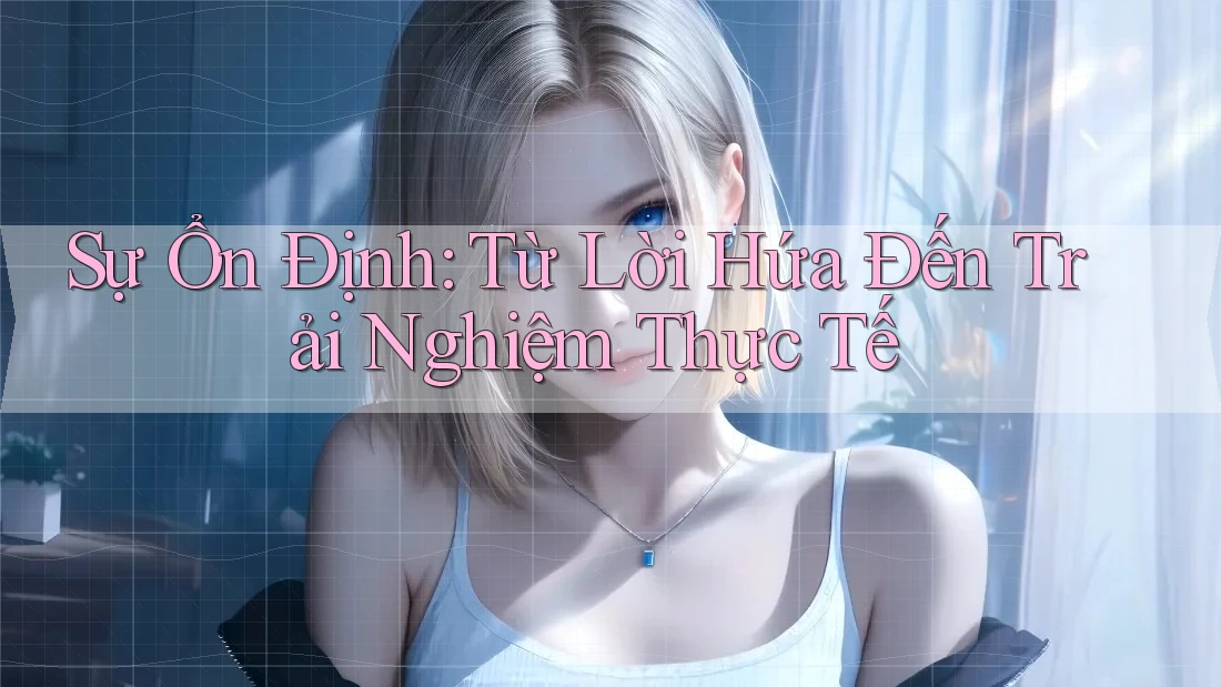 Sự Ổn Định: Từ Lời Hứa Đến Trải Nghiệm Thực Tế