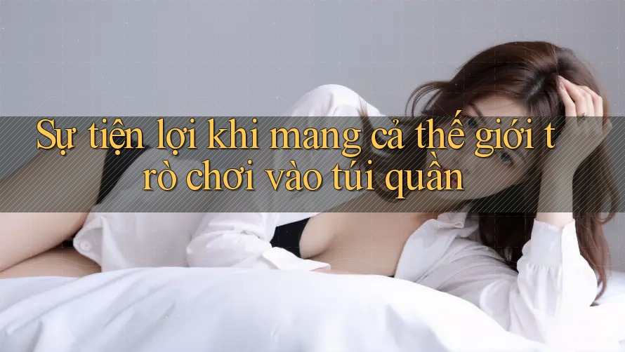 Sự tiện lợi khi mang cả thế giới trò chơi vào túi quần