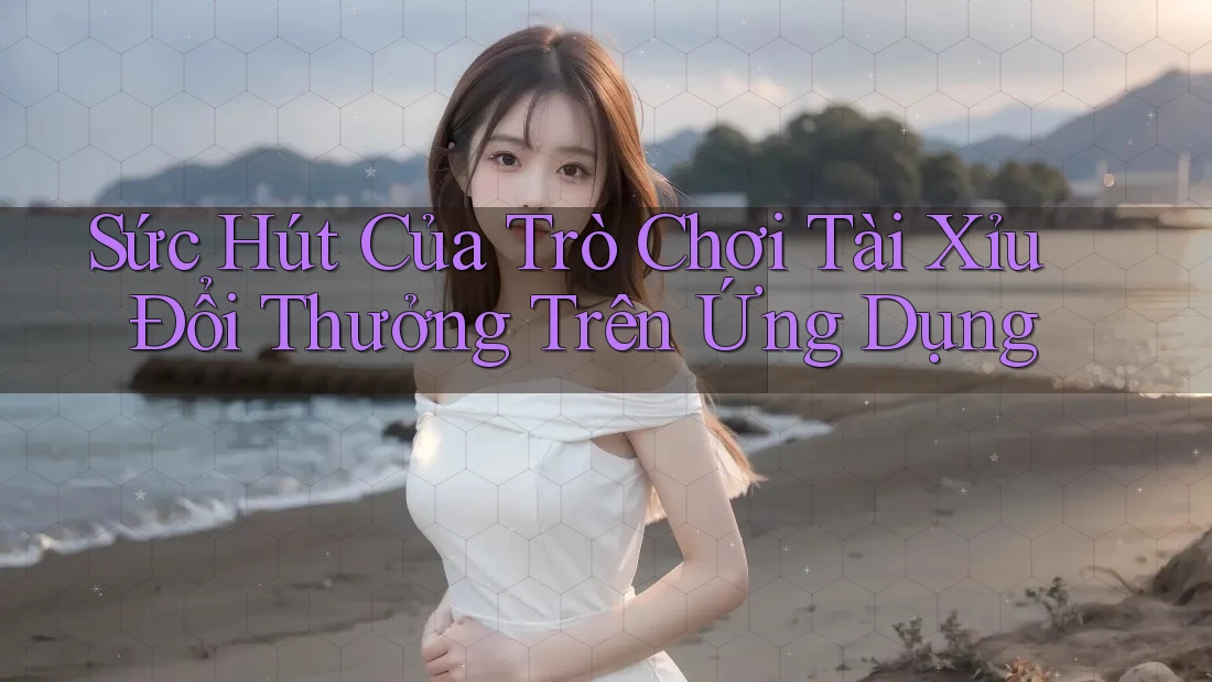Sức Hút Của Trò Chơi Tài Xỉu Đổi Thưởng Trên Ứng Dụng Sức Hút Của Trò Chơi Tài Xỉu Đổi Thưởng Trên Ứng Dụng