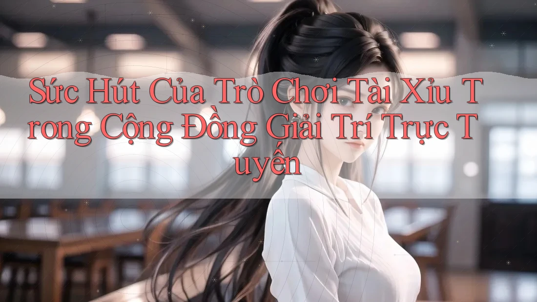 Sức Hút Của Trò Chơi Tài Xỉu Trong Cộng Đồng Giải Trí Trực Tuyến