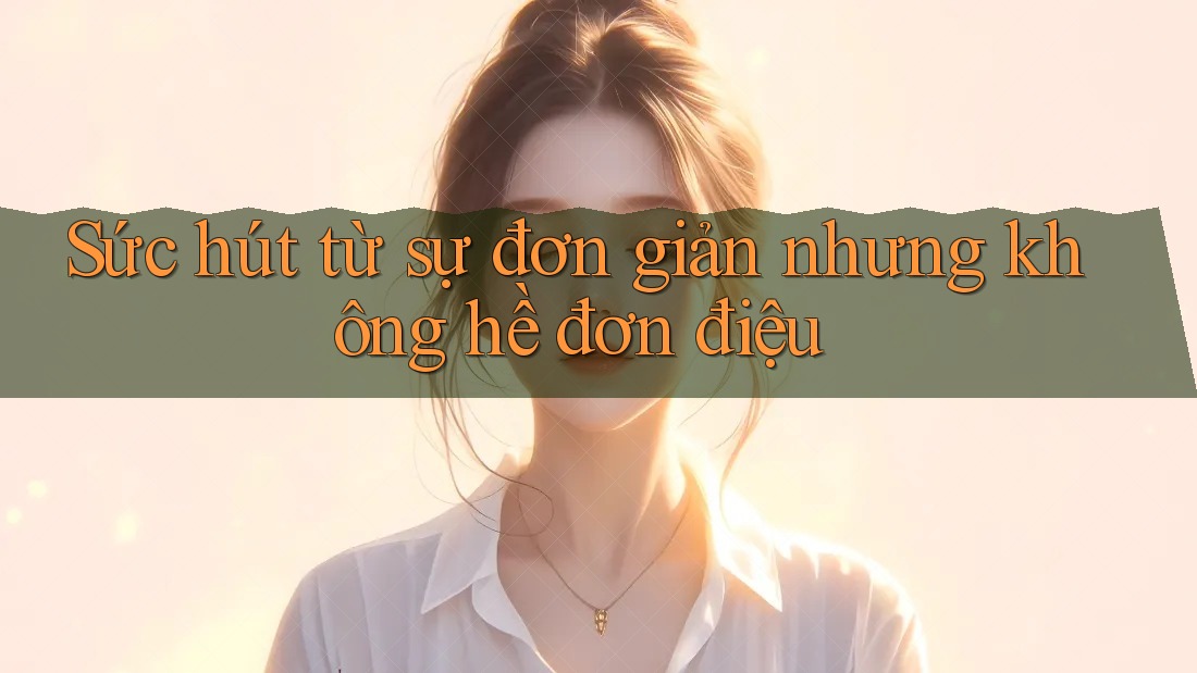 Sức hút từ sự đơn giản nhưng không hề đơn điệu