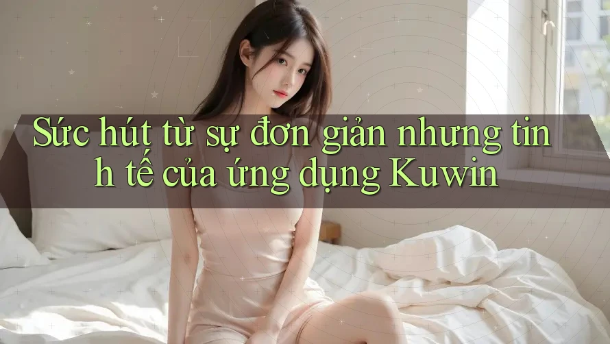 Sức hút từ sự đơn giản nhưng tinh tế của ứng dụng Kuwin