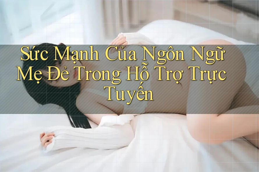 Sức Mạnh Của Ngôn Ngữ Mẹ Đẻ Trong Hỗ Trợ Trực Tuyến