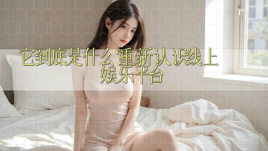 它到底是什么？重新认识线上娱乐平台