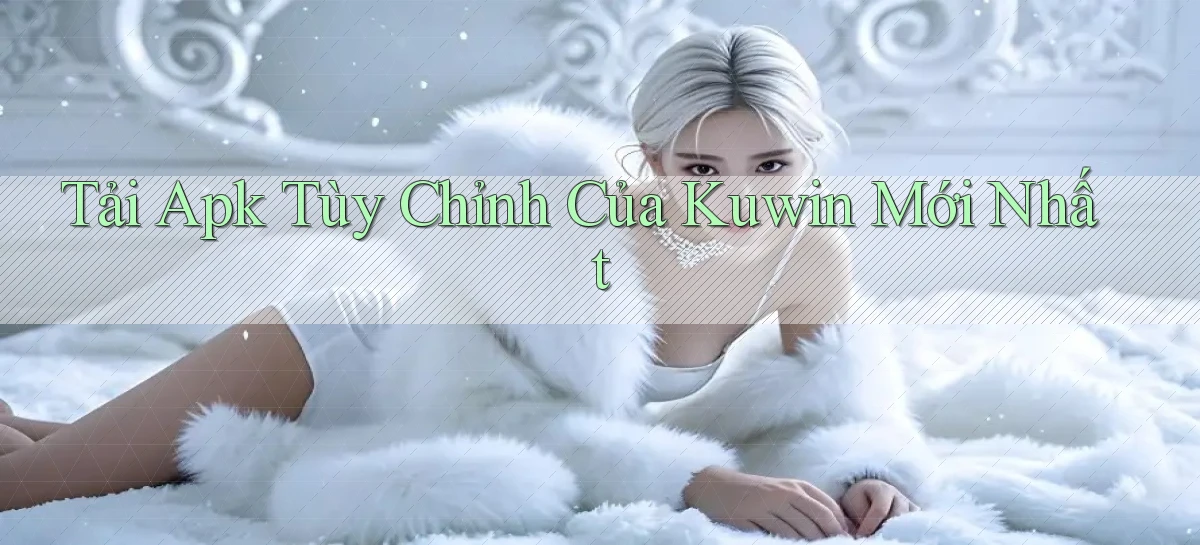 tải apk tùy chỉnh của kuwin mới nhất