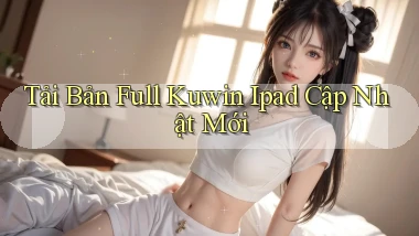 tải bản full kuwin ipad cập nhật mới