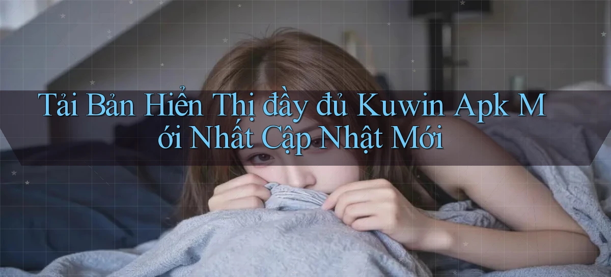 tải bản hiển thị đầy đủ kuwin apk mới nhất cập nhật mới