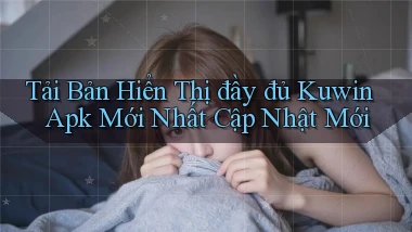 tải bản hiển thị đầy đủ kuwin apk mới nhất cập nhật mới