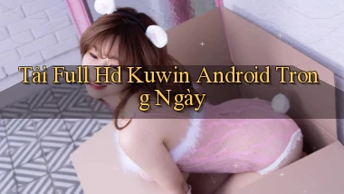 tải full hd kuwin android trong ngày
