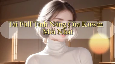 tải full tính năng của kuwin mới nhất