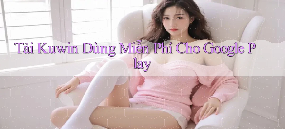 tải kuwin dùng miễn phí cho google play