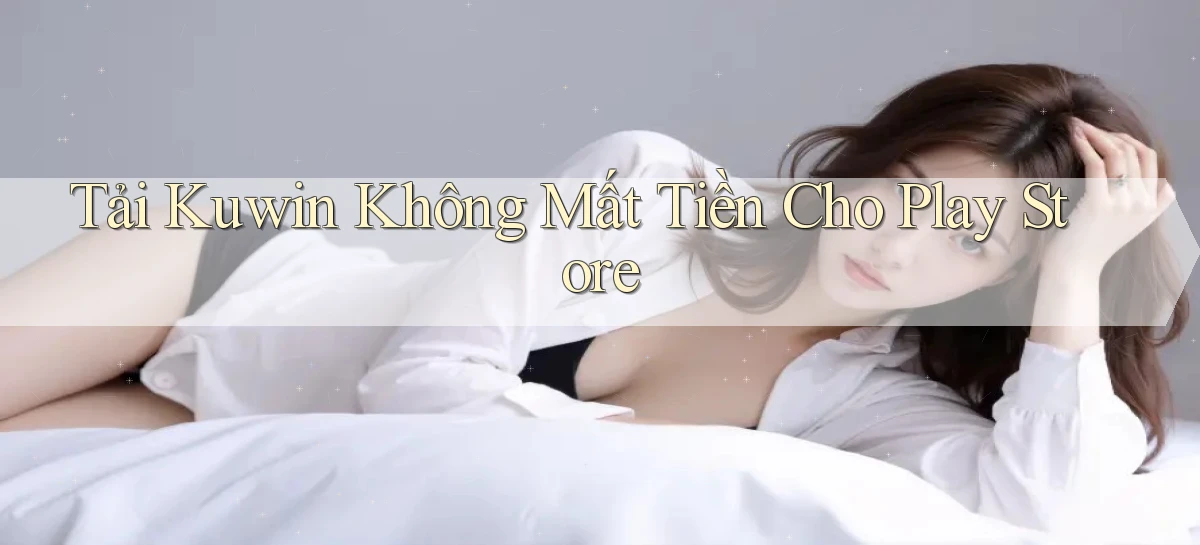 tải kuwin không mất tiền cho play store