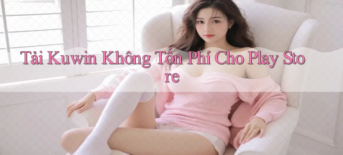 tải kuwin không tốn phí cho play store