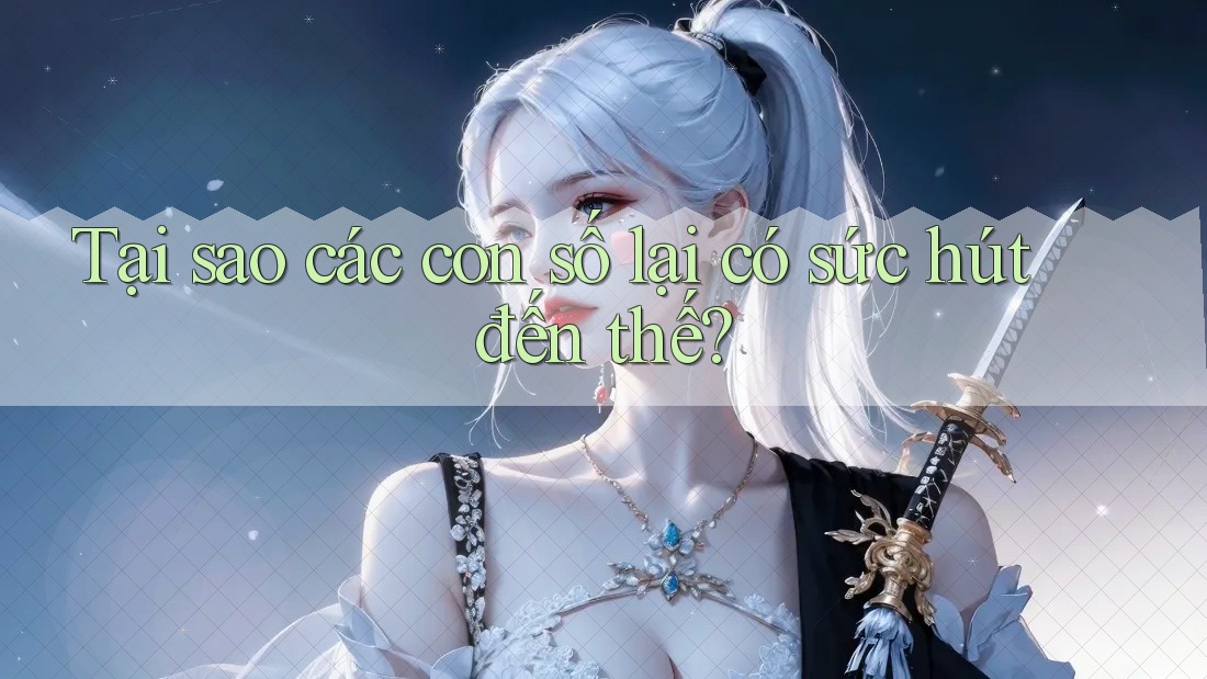 Tại sao các con số lại có sức hút đến thế?