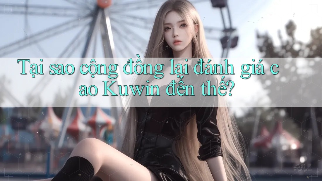 Tại sao cộng đồng lại đánh giá cao Kuwin đến thế? Tại sao cộng đồng lại đánh giá cao Kuwin đến thế?