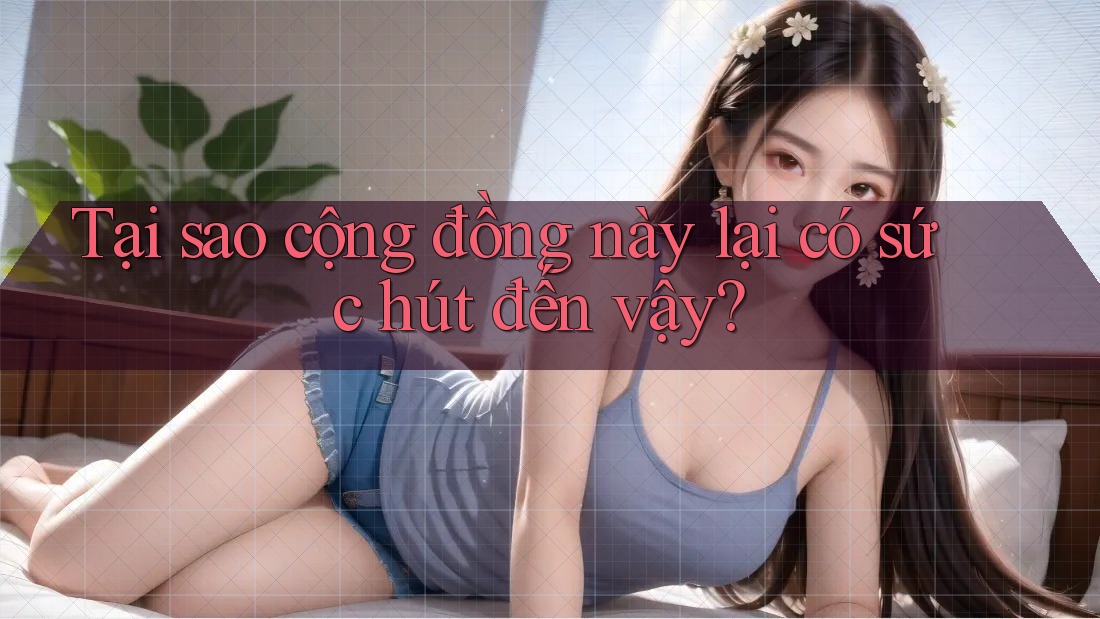 Tại sao cộng đồng này lại có sức hút đến vậy? Tại sao cộng đồng này lại có sức hút đến vậy?