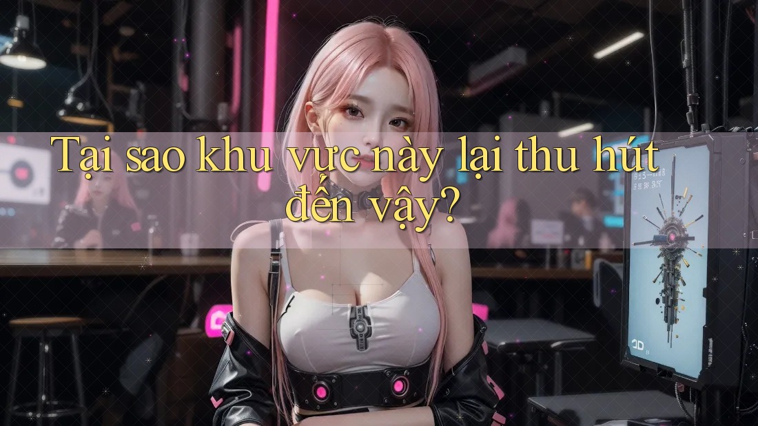 Tại sao khu vực này lại thu hút đến vậy?