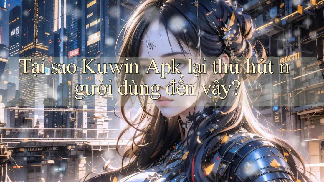Tại sao Kuwin Apk lại thu hút người dùng đến vậy? Tại sao Kuwin Apk lại thu hút người dùng đến vậy?