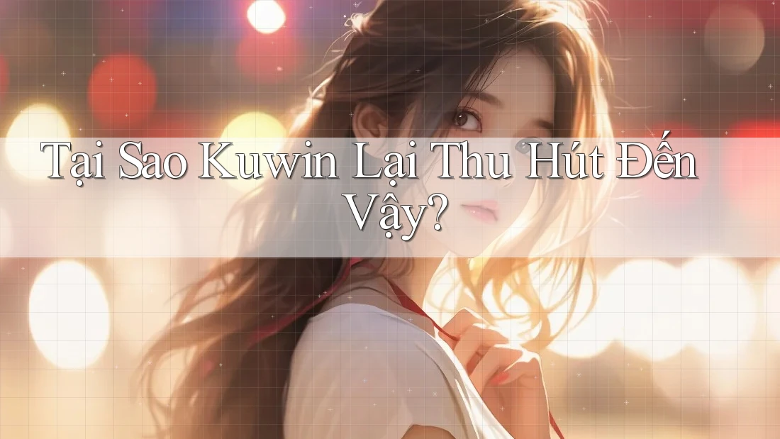 Tại Sao Kuwin Lại Thu Hút Đến Vậy?