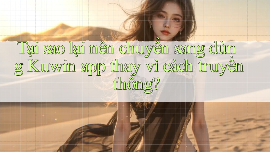 Tại sao lại nên chuyển sang dùng Kuwin app thay vì cách truyền thống?