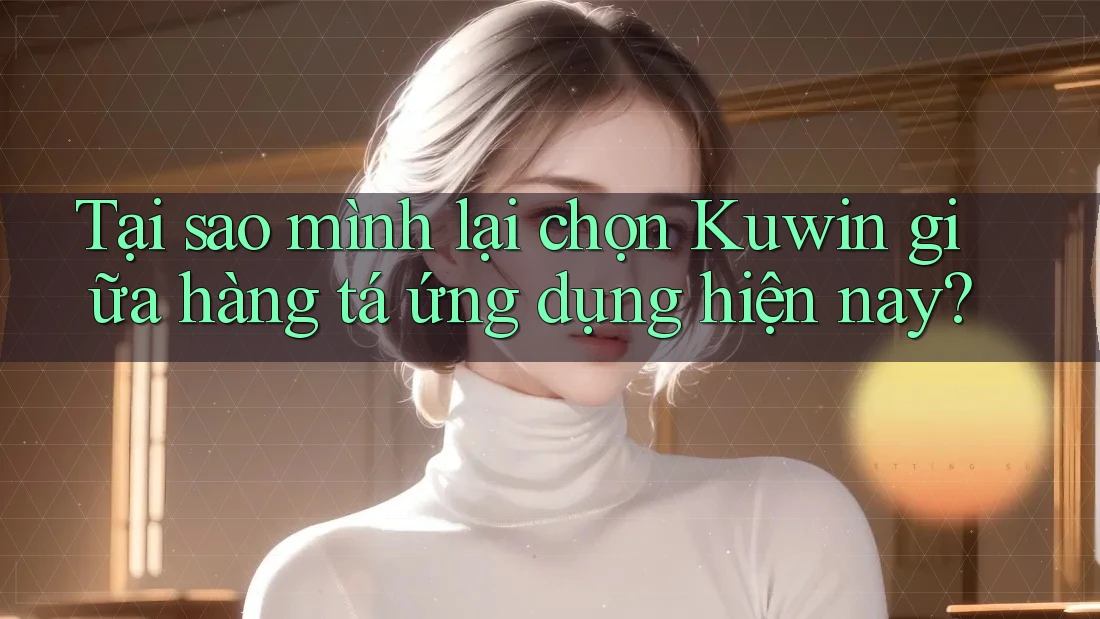Tại sao mình lại chọn Kuwin giữa hàng tá ứng dụng hiện nay?