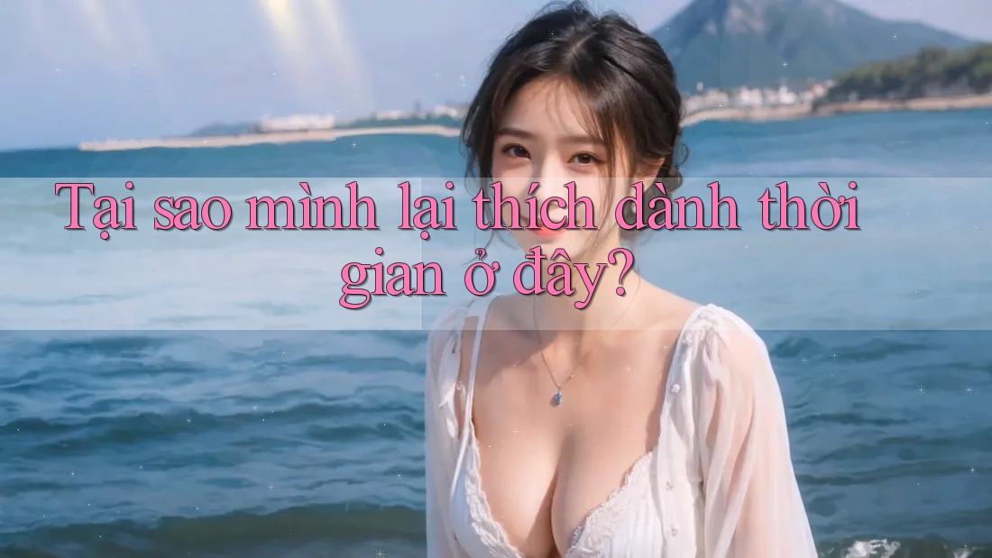 Tại sao mình lại thích dành thời gian ở đây? Tại sao mình lại thích dành thời gian ở đây?