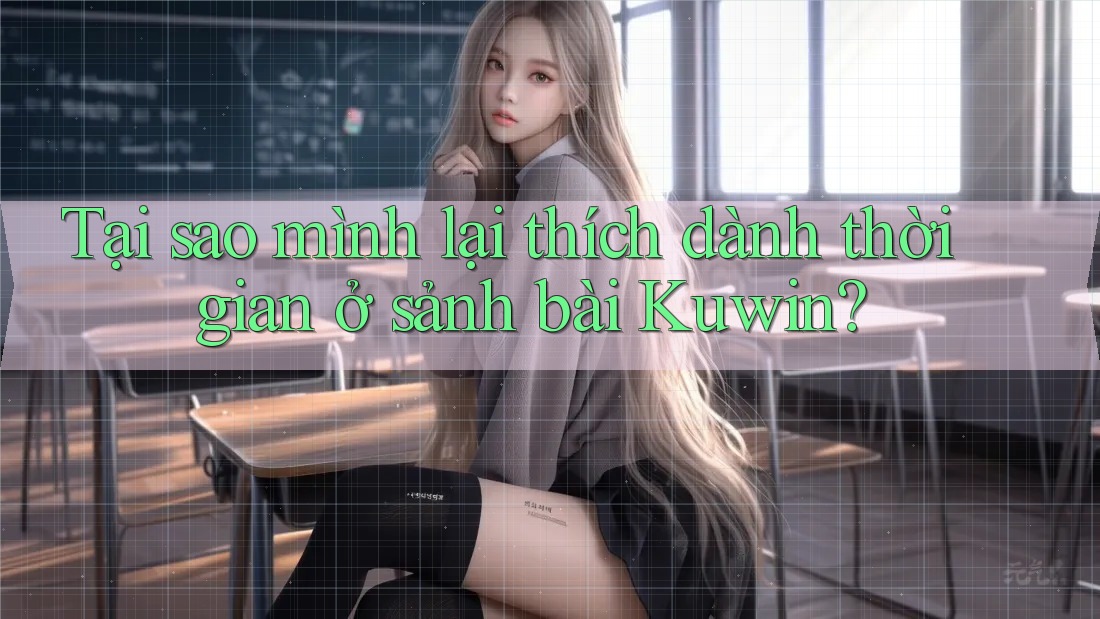 Tại sao mình lại thích dành thời gian ở sảnh bài Kuwin?
