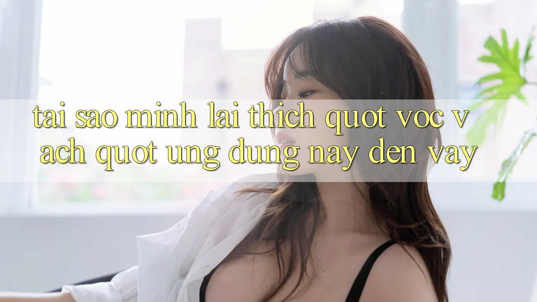 Tại sao mình lại thích " vọc vạch" ứng dụng này đến vậy?
