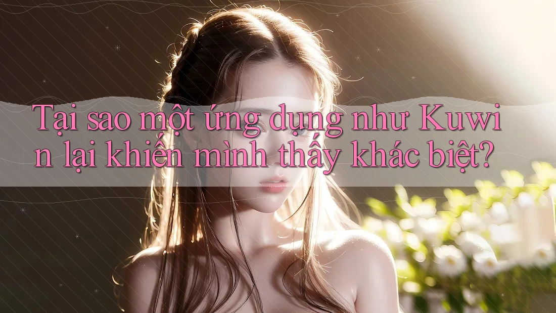 Tại sao một ứng dụng như Kuwin lại khiến mình thấy khác biệt?