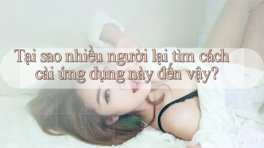 Tại sao nhiều người lại tìm cách cài ứng dụng này đến vậy?