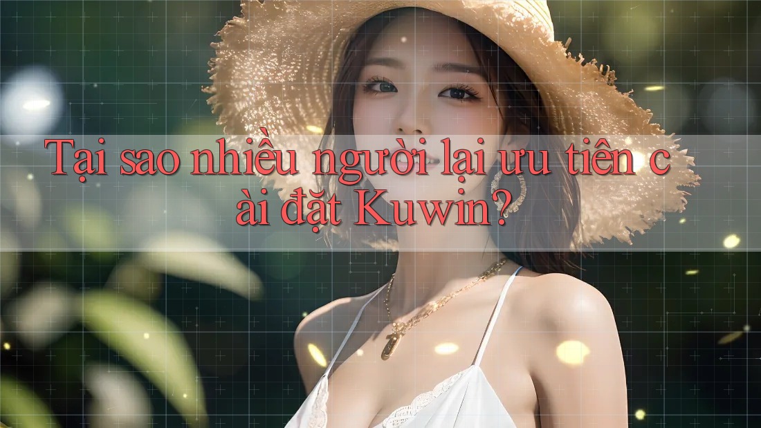 Tại sao nhiều người lại ưu tiên cài đặt Kuwin?