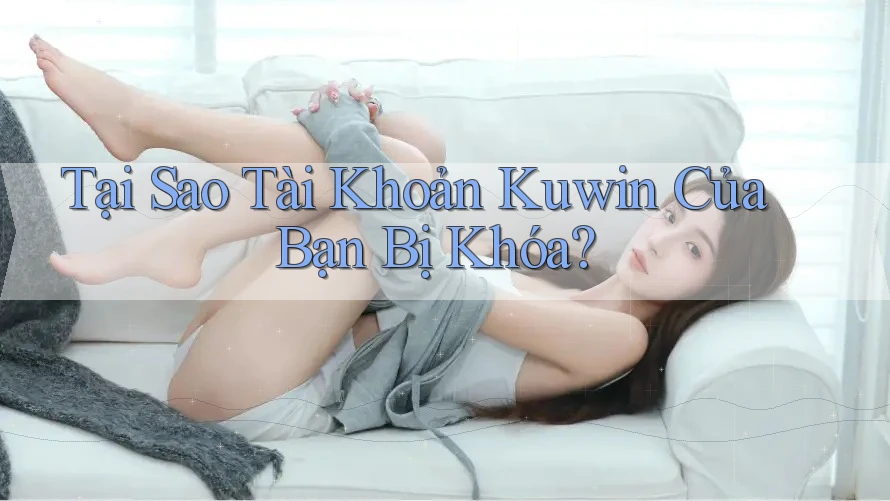 Tại Sao Tài Khoản Kuwin Của Bạn Bị Khóa? Tại Sao Tài Khoản Kuwin Của Bạn Bị Khóa?
