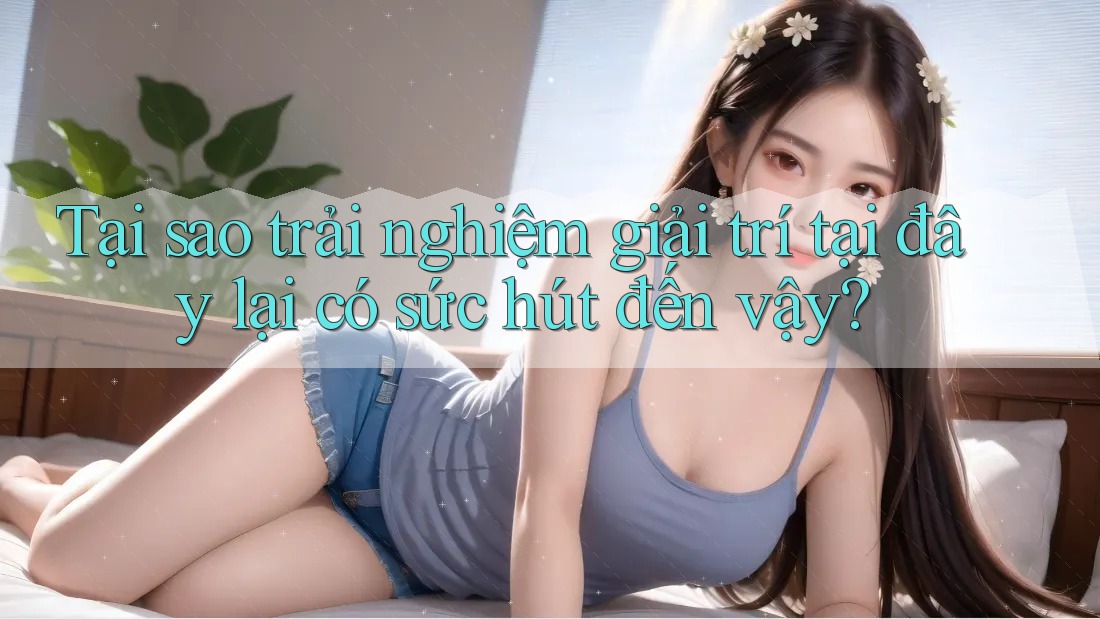 Tại sao trải nghiệm giải trí tại đây lại có sức hút đến vậy? Tại sao trải nghiệm giải trí tại đây lại có sức hút đến vậy?