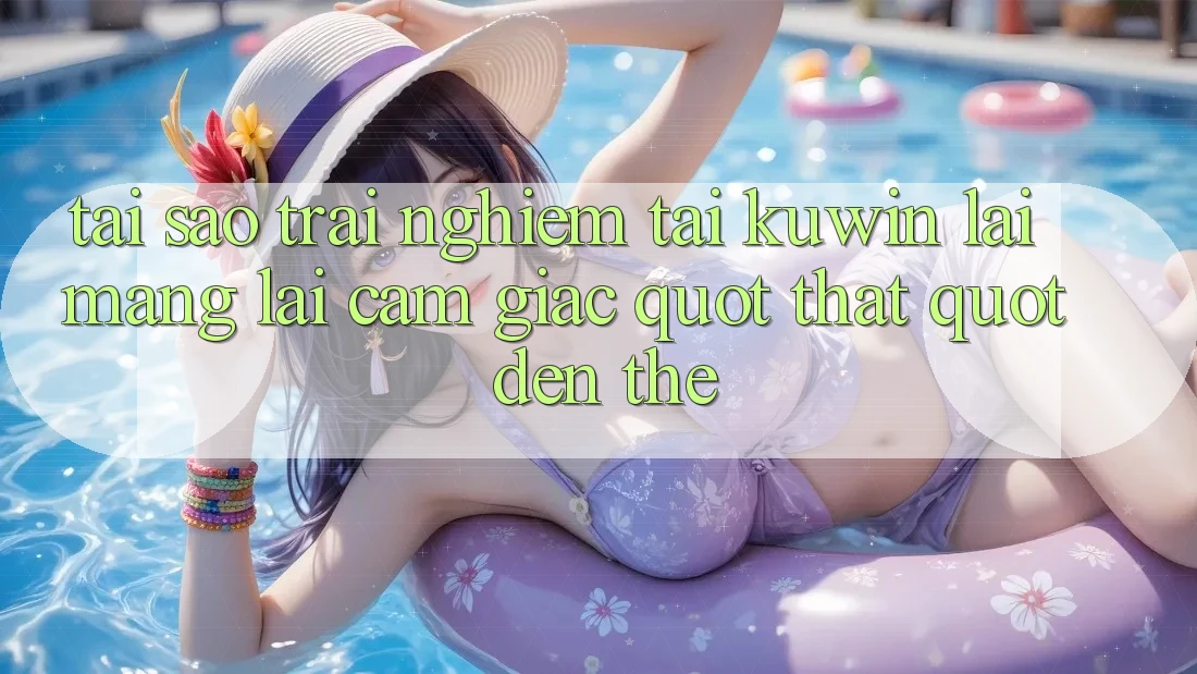Tại sao trải nghiệm tại Kuwin lại mang lại cảm giác " thật" đến thế?
