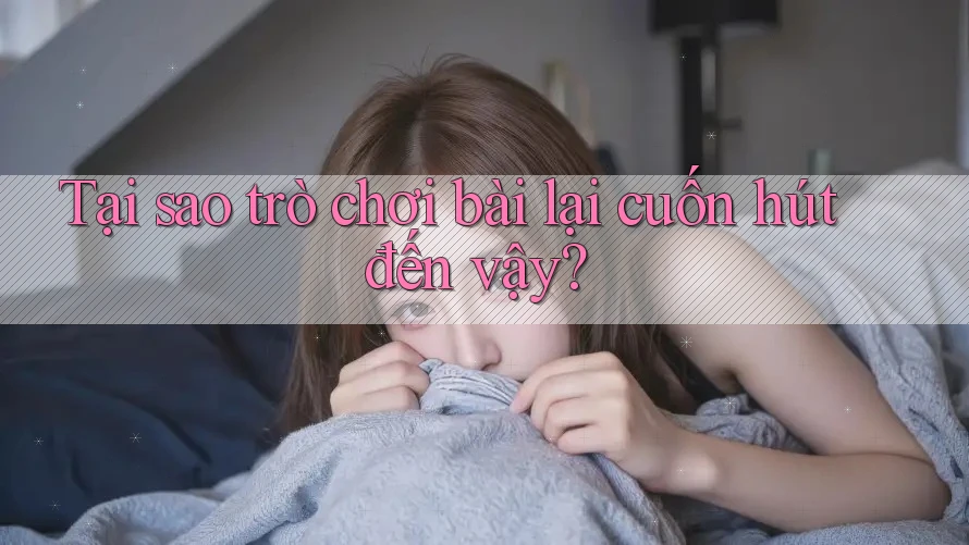Tại sao trò chơi bài lại cuốn hút đến vậy? Tại sao trò chơi bài lại cuốn hút đến vậy?