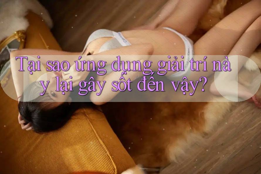 Tại sao ứng dụng giải trí này lại gây sốt đến vậy?