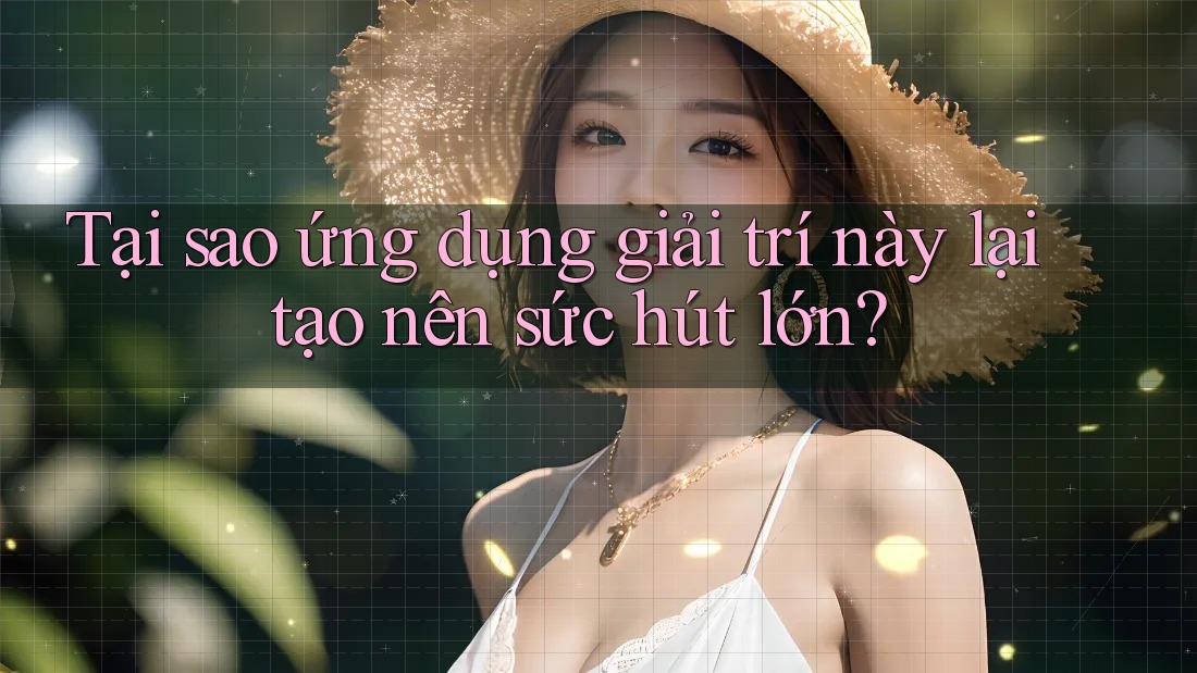 Tại sao ứng dụng giải trí này lại tạo nên sức hút lớn?