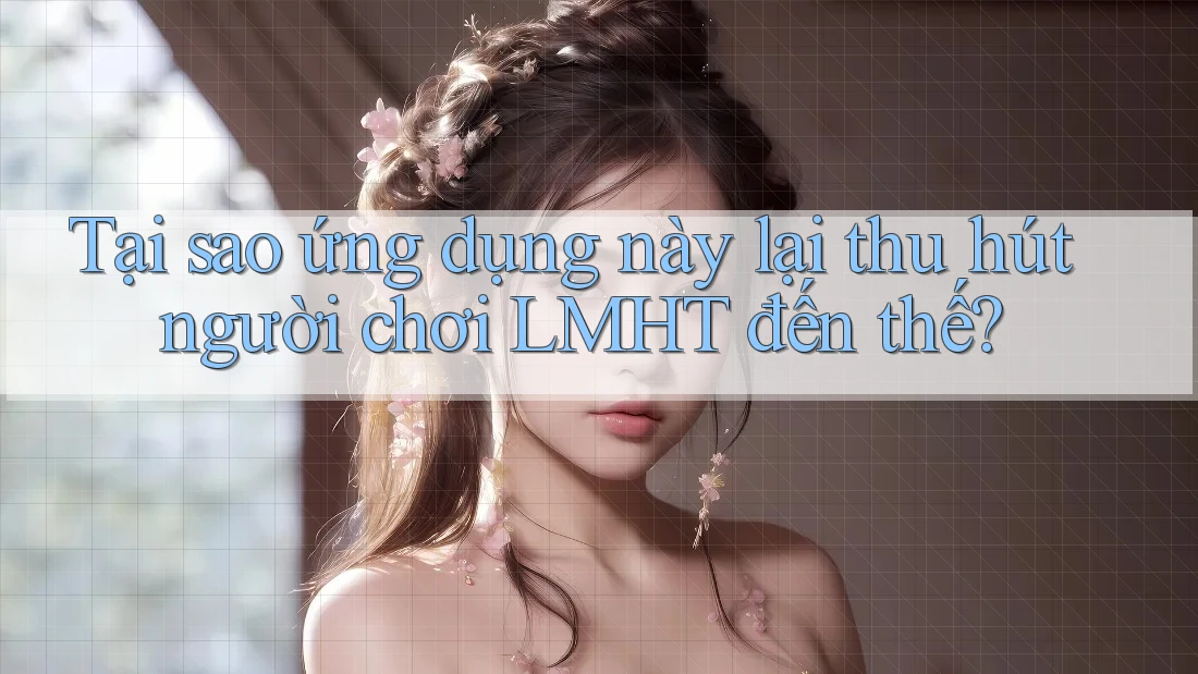Tại sao ứng dụng này lại thu hút người chơi LMHT đến thế? Tại sao ứng dụng này lại thu hút người chơi LMHT đến thế?