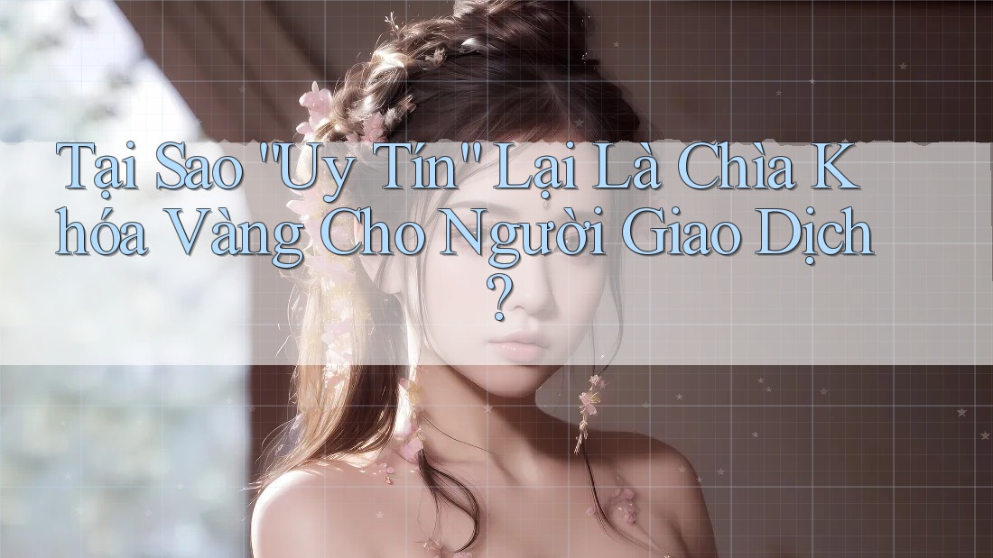 Tại Sao “Uy Tín” Lại Là Chìa Khóa Vàng Cho Người Giao Dịch?