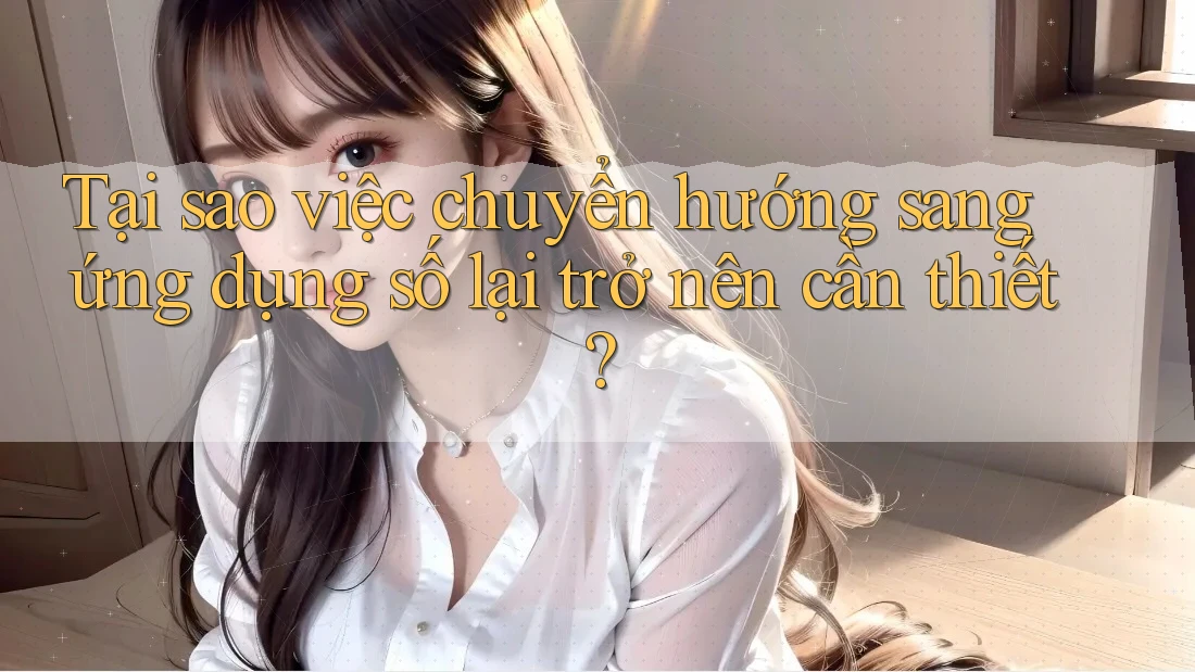 Tại sao việc chuyển hướng sang ứng dụng số lại trở nên cần thiết?
