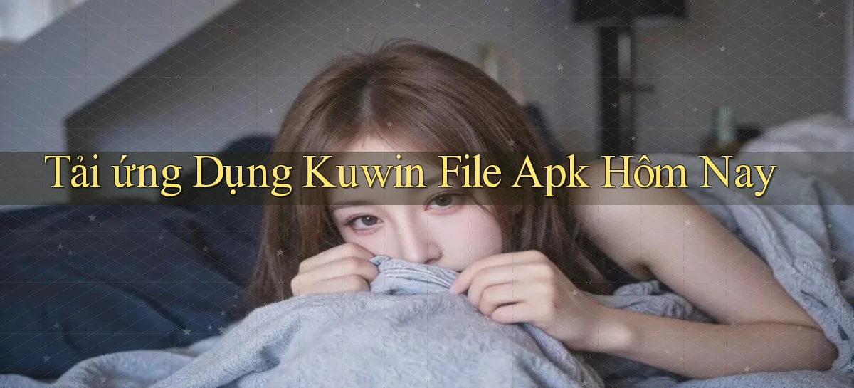 tải ứng dụng kuwin file apk hôm nay