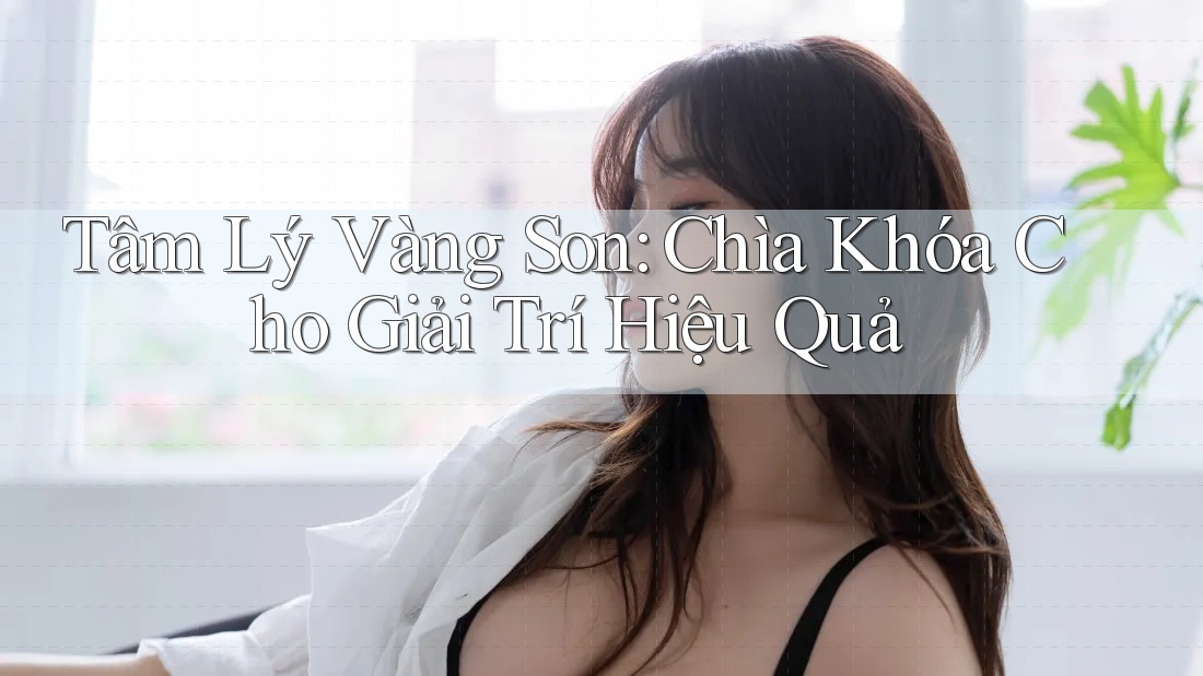 Tâm Lý Vàng Son: Chìa Khóa Cho Giải Trí Hiệu Quả