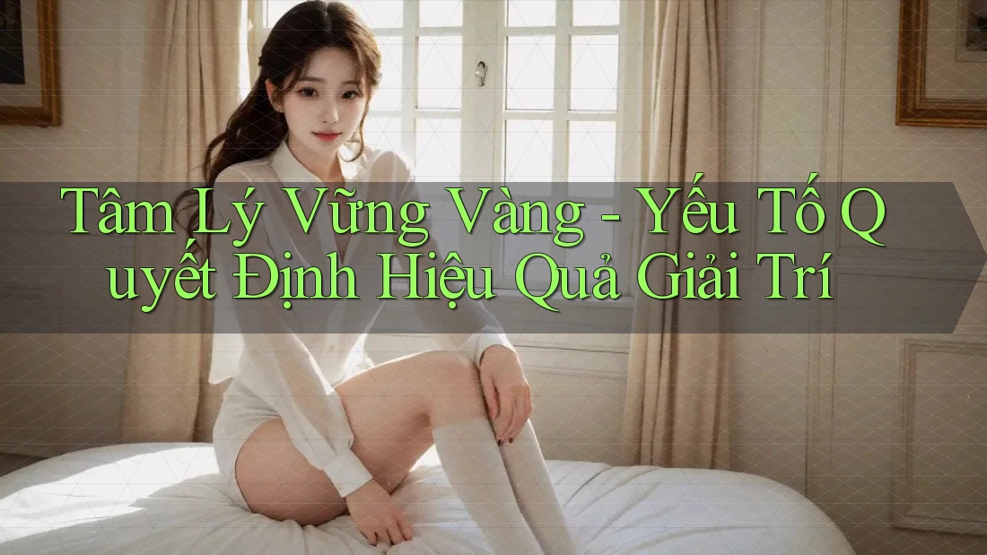 Tâm Lý Vững Vàng - Yếu Tố Quyết Định Hiệu Quả Giải Trí