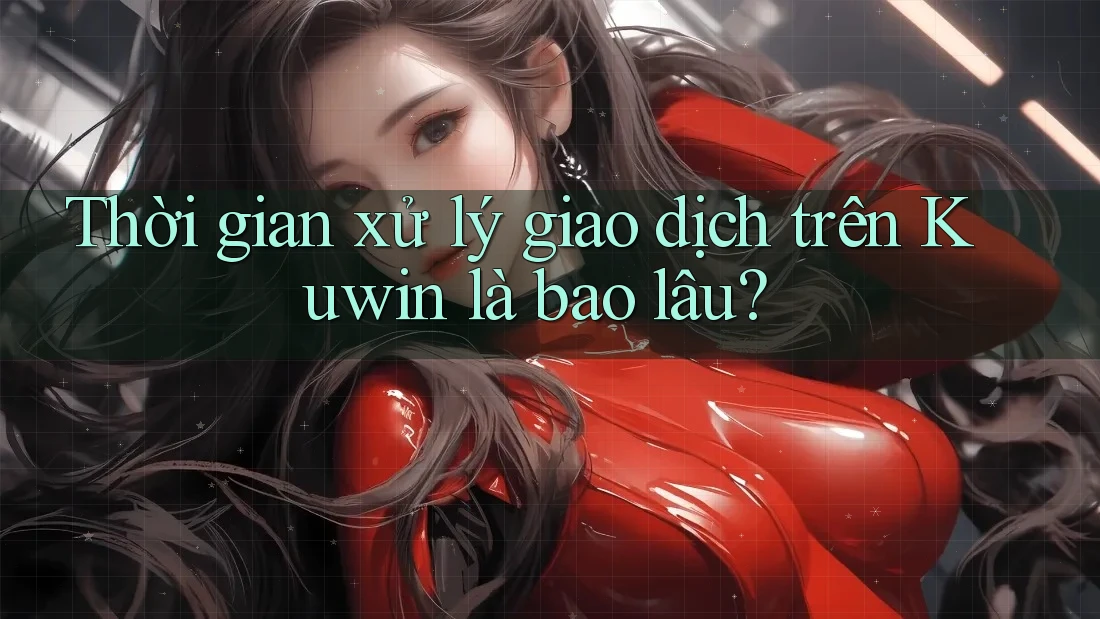 Thời gian xử lý giao dịch trên Kuwin là bao lâu?