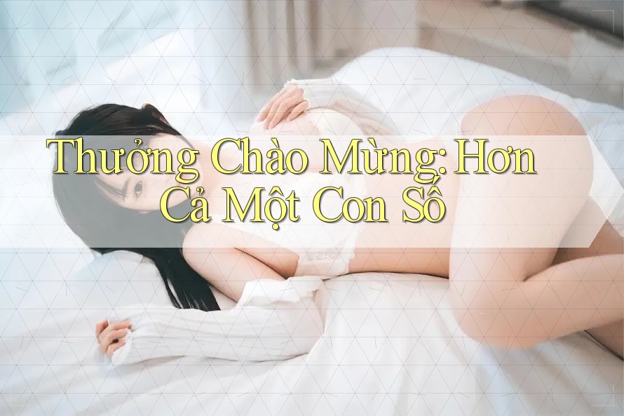 Thưởng Chào Mừng: Hơn Cả Một Con Số Thưởng Chào Mừng: Hơn Cả Một Con Số