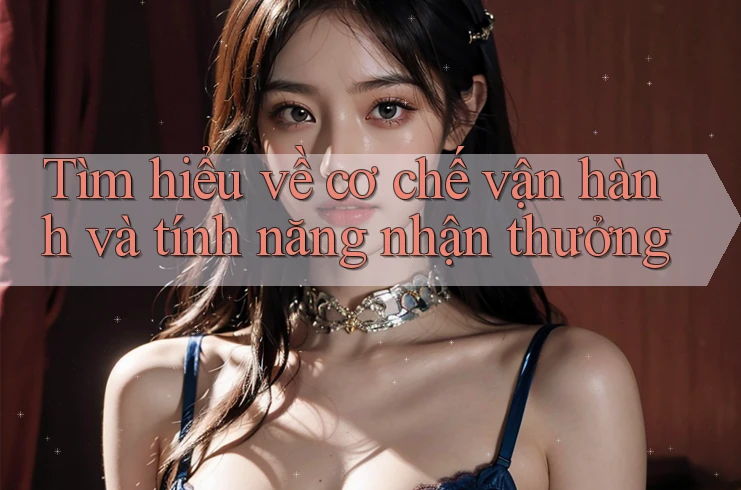 Tìm hiểu về cơ chế vận hành và tính năng nhận thưởng Tìm hiểu về cơ chế vận hành và tính năng nhận thưởng